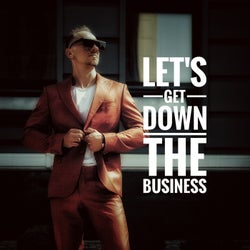 Let`s get down the business