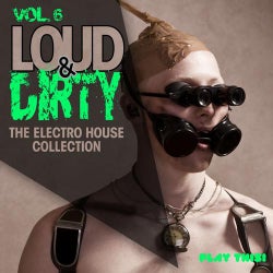 Loud & Dirty, Vol. 6 (The Electro House Collection)