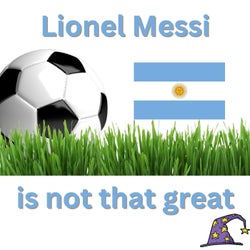 Lionel Messi is not that great