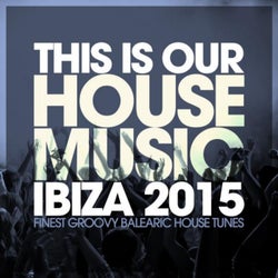 This Is Our House Music Ibiza 2015 - Finest Groovy Balearic House Tunes