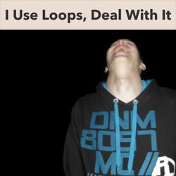 I Use Loops, Deal with It