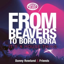Danny Rowland and Friends: From Beavers to Bora Bora It's a House Thing
