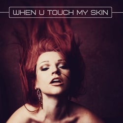 When U Touch My Skin