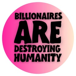 Billionaires Are Destroying Humanity