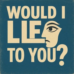 WOULD I LIE TO YOU