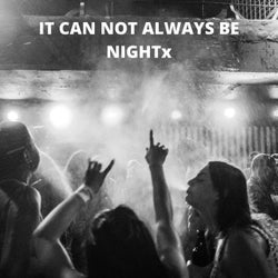 It Can Not Always Be Nightx