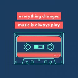 Everything Changes, Music Is Always Play, Vol. 3