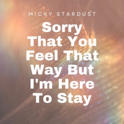 Sorry That You Feel That Way but I'm Here to Stay