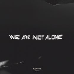 We Are Not Alone Pt.6