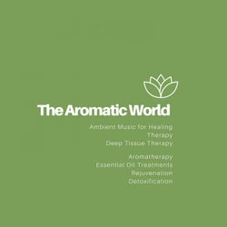 The Aromatic World (Ambient Music For Healing, Therapy, Deep Tissue Therapy, Aromatherapy, Essential Oil Treatments, Rejuvenation, Detoxification)