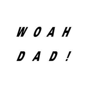 Woah Dad!