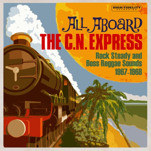 All Aboard The C.N. Express - Rock Steady & Boss Reggae Sounds From 1967 & 1968