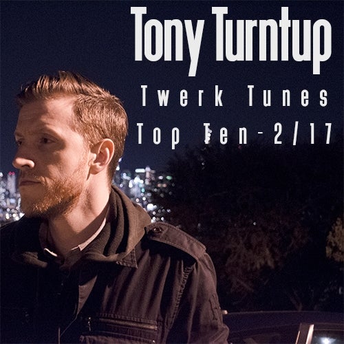 Tony Turntup's Twerk Top Ten-Feb 2017