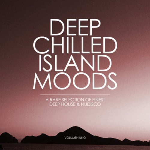 Deep Chilled Island Moods - Volumen Uno (A Rare Selection of Finest Deep House and Nu-Disco)