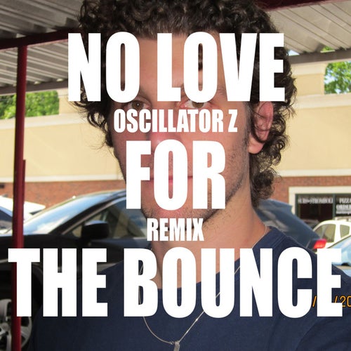 No Love For The Bounce (Oscillator Z Remix)
