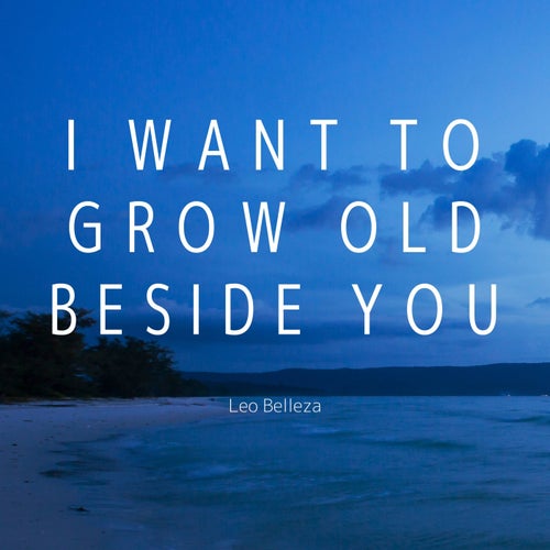 I Want to Grow Old Beside You