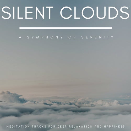 Silent Clouds - A Symphony Of Serenity (Meditation Tracks For Deep Relaxation And Happiness)