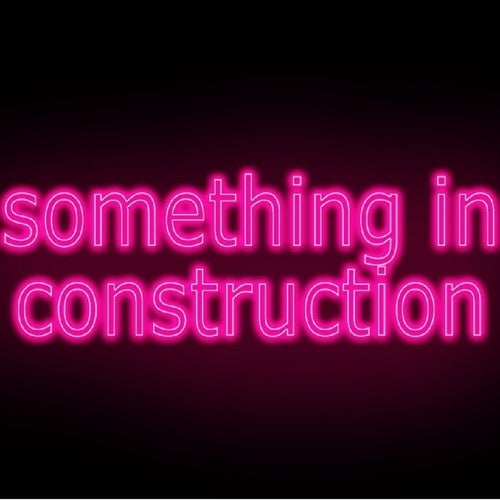 Something In Construction