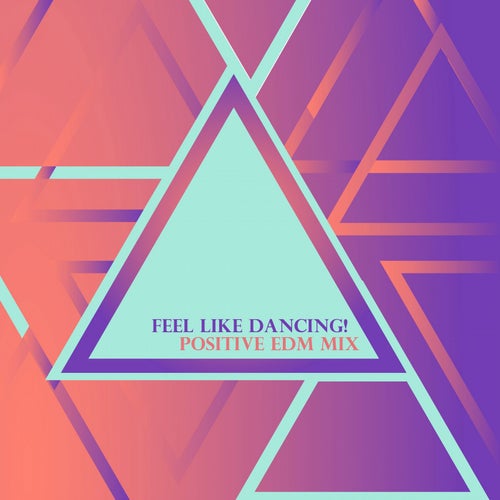 Feel Like Dancing! Positive EDM Mix