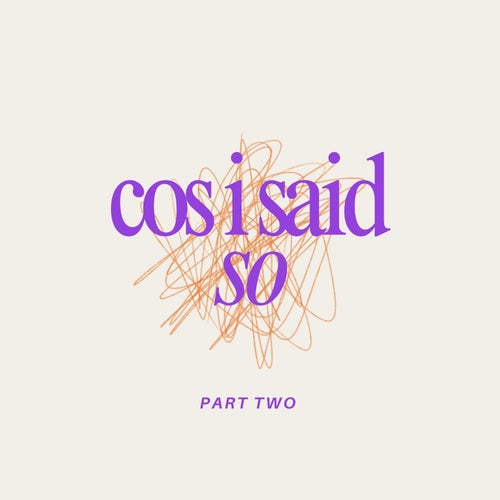 Cos I Said So - Part Two