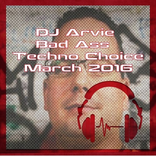 DJ Arvie Bad Ass Techno Choice Feb/March 2016