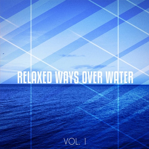 Relaxed Ways over Water, Vol. 1 (Relaxed Tunes for Chilling and Floating Like on Water)