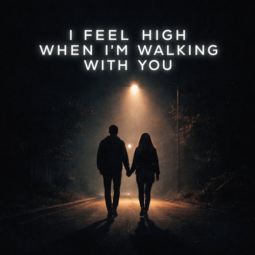 I FEEL HIGH WHEN I'M WALKING WITH YOU