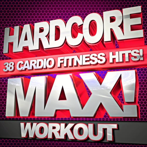 Hardcore Max! Workout – 38 Cardio Fitness Hits!