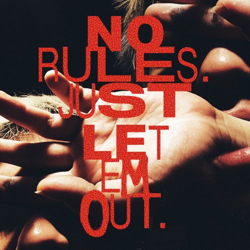 NO RULES. JUST LET EM OUT.