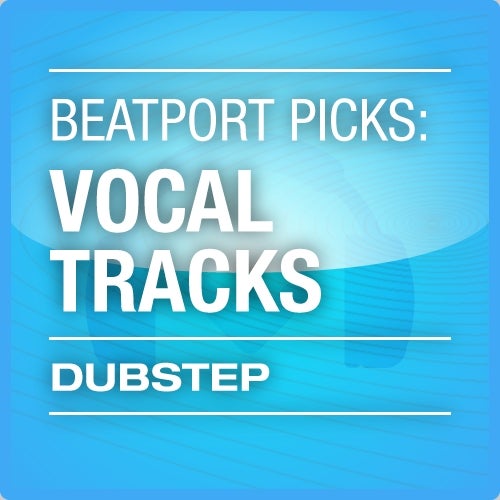 Beatport Picks: Vocal Tracks - Dubstep