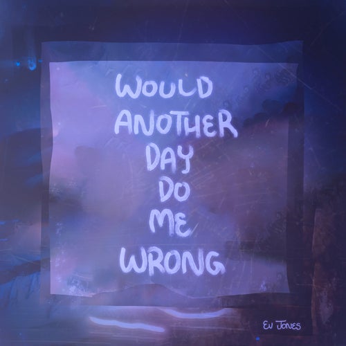 Would Another Day Do Me Wrong
