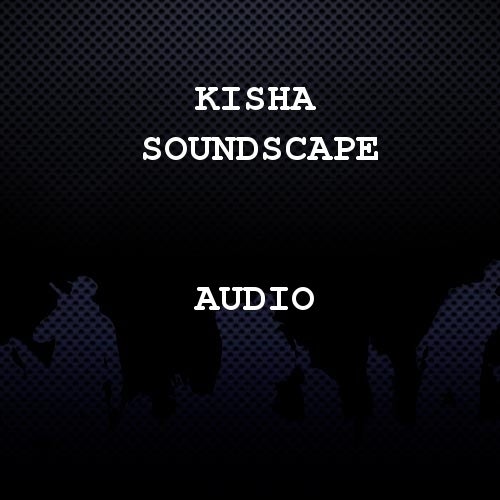 Kisha Soundscape + Audio