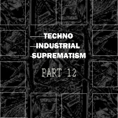 Techno Industrial Suprematism, Pt. 12