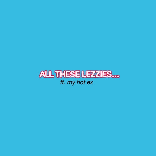 All These Lezzies...