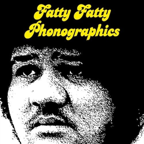 Fatty Fatty Phonographics