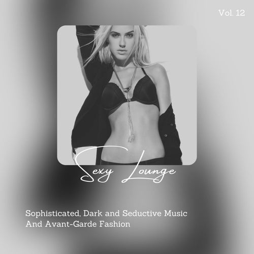 Cover art for Sexy Lounge - Sophisticated, Dark And Seductive Music And Avant-Garde Fashion, Vol. 12