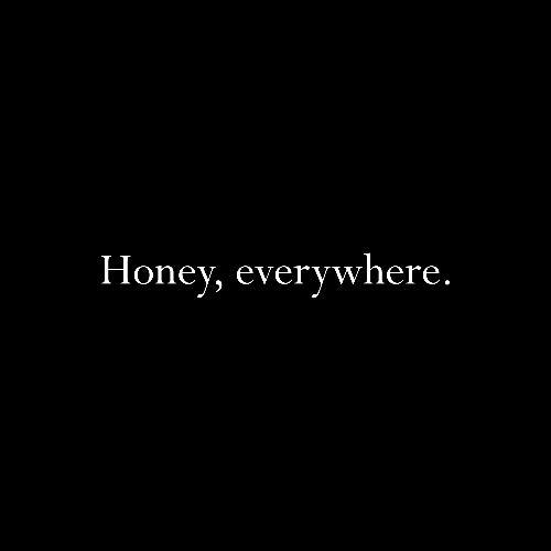 Honey, everywhere.