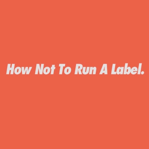 How Not To Run A Label