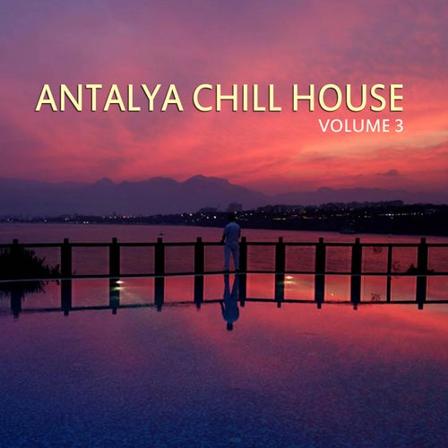 Antalya Chill House, Vol.3 (BEST SELECTION OF LOUNGE & CHILL HOUSE TRACKS)