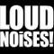 Loud Noises!