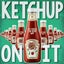 Ketchup On It
