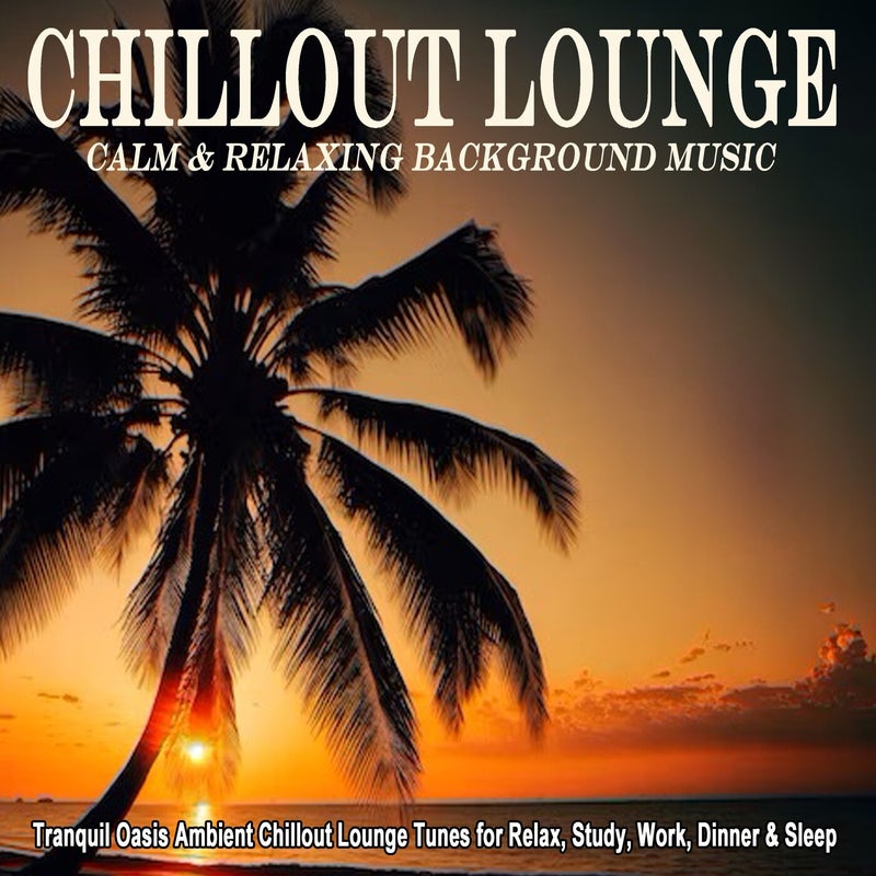 Chillout Lounge - 120 Minutes of Calm & Relaxing Background Music (Tranquil Oasis Ambient Chillout Lounge Tunes for Relax, Study, Work, Dinner & Sleep)