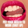 Put Your Mouth To Work (Shut Up)