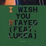 I WISH YOU STAYED (feat. LUKÉA)