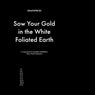 Sow Your Gold In The White Foliated Earth