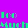 Too Much