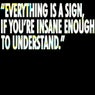 "EVERYTHING IS A SIGN, IF YOU'RE INSANE ENOUGH TO UNDERSTAND."