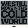 We Still Move in This Cold World