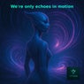 We're only echoes in motion