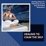 Healing To Calm The Self - Healing Music For Cleansing Of Your Soul And Mind Relaxation